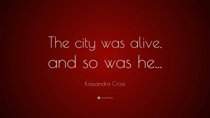 Kassandra Cross Quote: “The city was alive, and so was he...”
