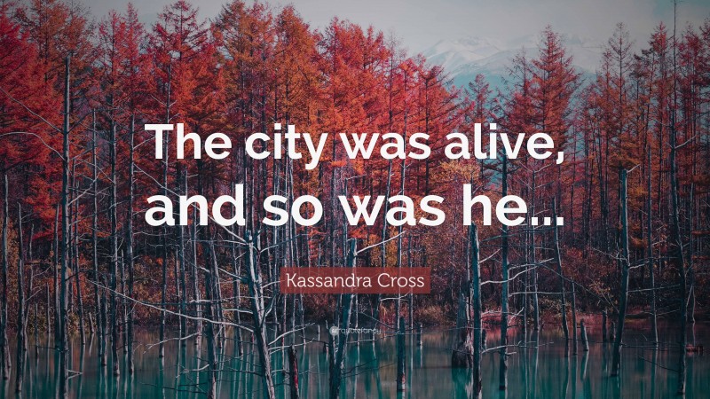 Kassandra Cross Quote: “The city was alive, and so was he...”
