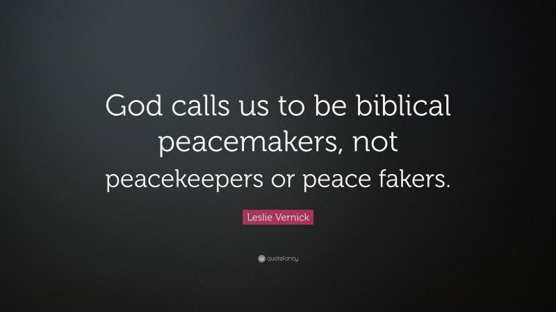 Leslie Vernick Quote: “God calls us to be biblical peacemakers, not peacekeepers or peace fakers.”