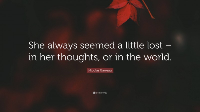 Nicolas Barreau Quote: “She always seemed a little lost – in her thoughts, or in the world.”