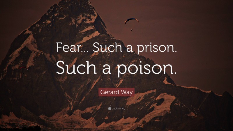 Gerard Way Quote: “Fear... Such a prison. Such a poison.”