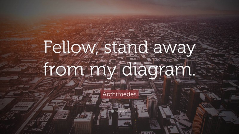 Archimedes Quote: “Fellow, stand away from my diagram.”