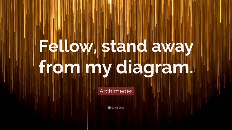 Archimedes Quote: “Fellow, stand away from my diagram.”