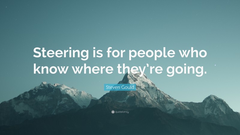 Steven Gould Quote: “Steering is for people who know where they’re going.”