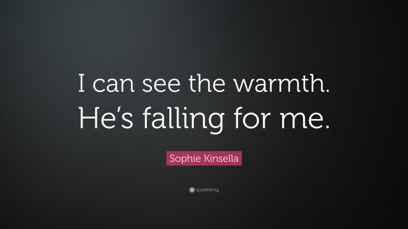 Sophie Kinsella Quote: “I can see the warmth. He’s falling for me.”