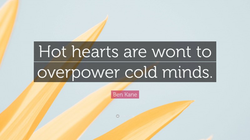 Ben Kane Quote: “Hot hearts are wont to overpower cold minds.”