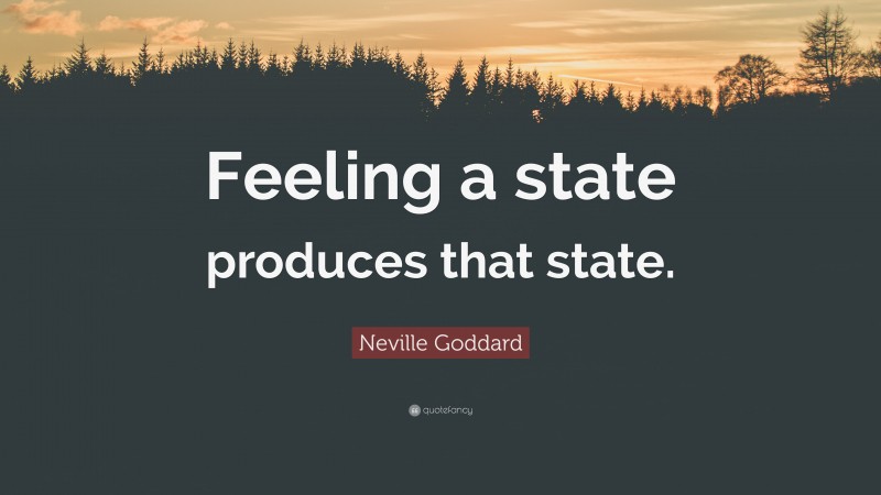 Neville Goddard Quote: “Feeling a state produces that state.”
