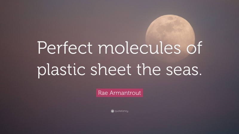 Rae Armantrout Quote: “Perfect molecules of plastic sheet the seas.”