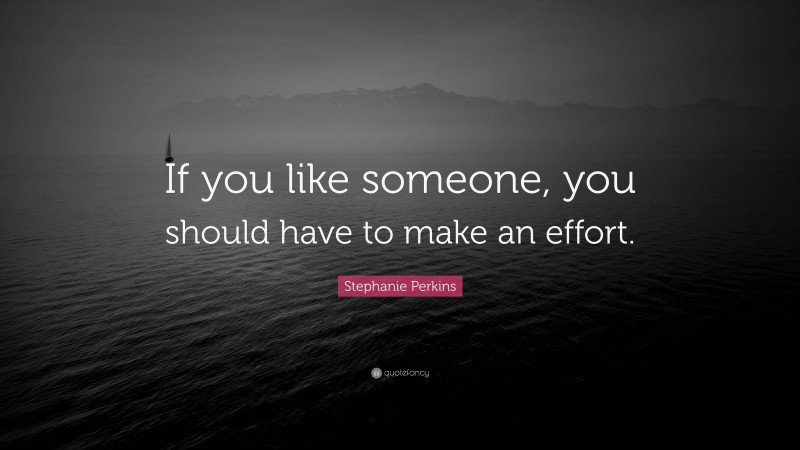 Stephanie Perkins Quote: “If you like someone, you should have to make an effort.”