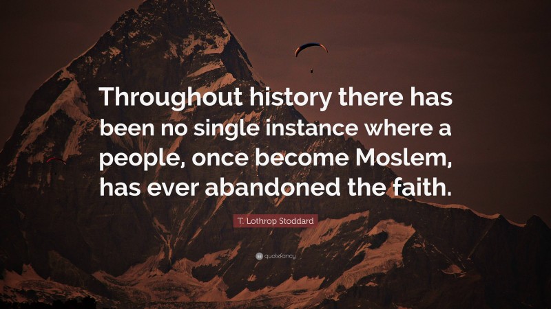 T. Lothrop Stoddard Quote: “Throughout history there has been no single instance where a people, once become Moslem, has ever abandoned the faith.”