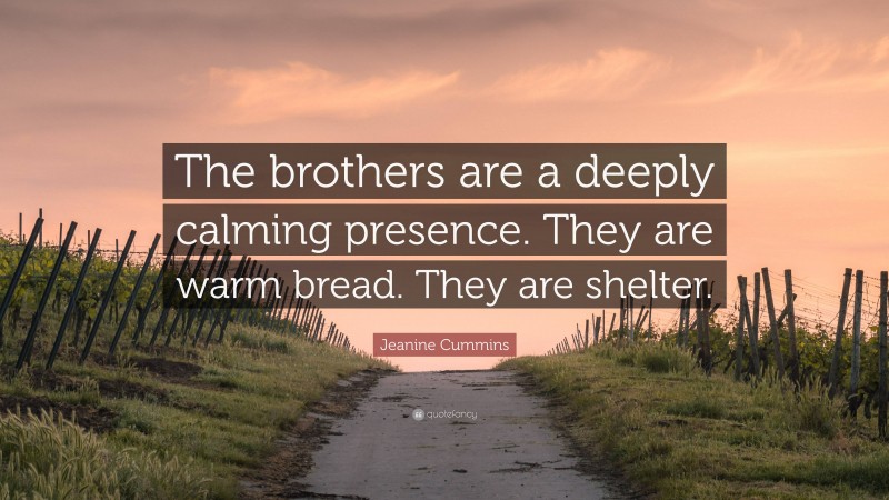 Jeanine Cummins Quote: “The brothers are a deeply calming presence. They are warm bread. They are shelter.”