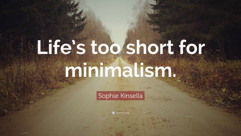 Sophie Kinsella Quote: “Life’s too short for minimalism.”