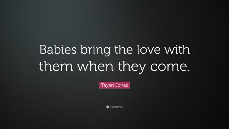 Tayari Jones Quote: “Babies bring the love with them when they come.”