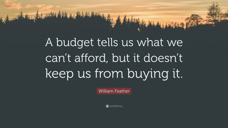 William Feather Quote: “A budget tells us what we can’t afford, but it doesn’t keep us from buying it.”