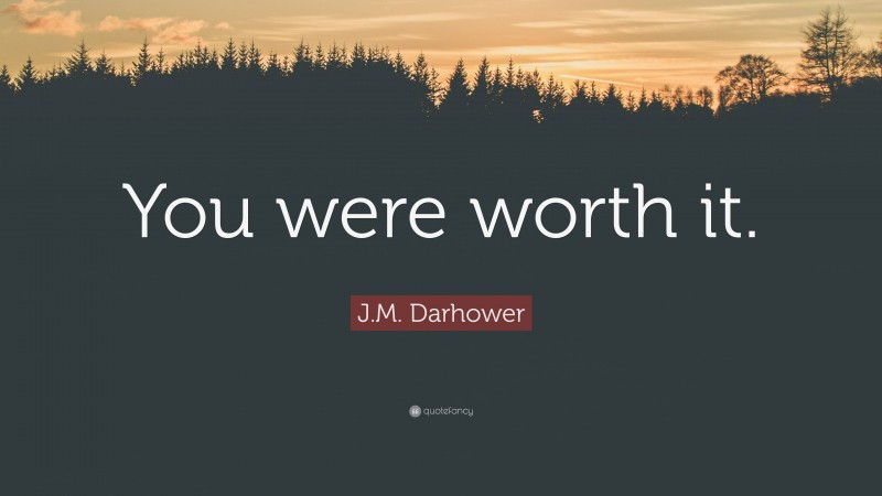 J.M. Darhower Quote: “You were worth it.”
