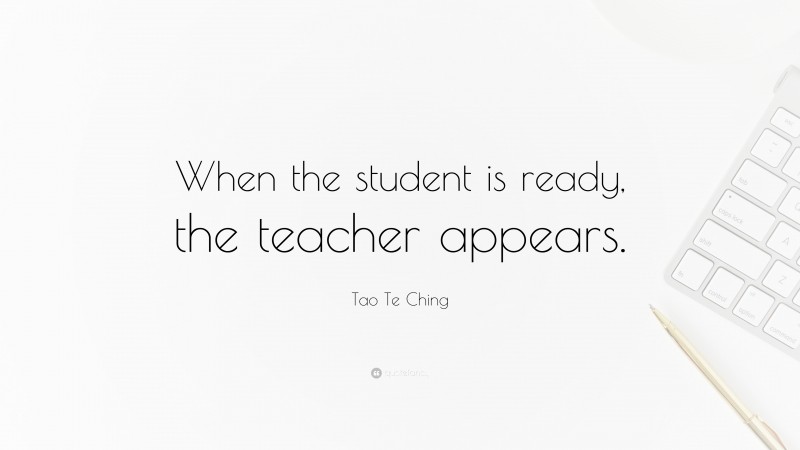 Tao Te Ching Quote: “When the student is ready, the teacher appears.”