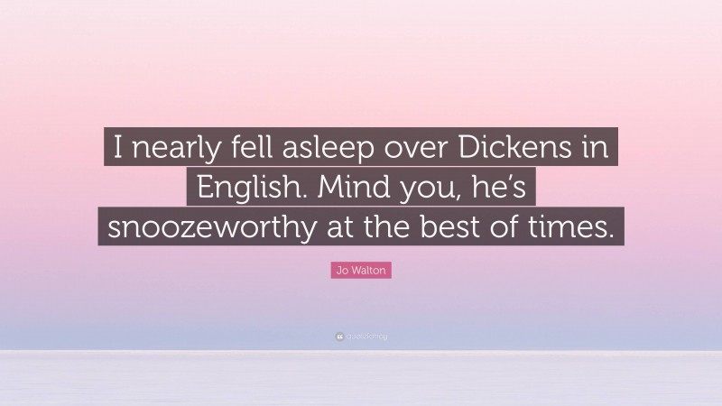 Jo Walton Quote: “I nearly fell asleep over Dickens in English. Mind you, he’s snoozeworthy at the best of times.”