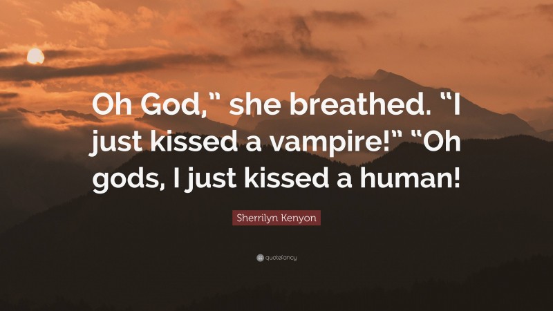 Sherrilyn Kenyon Quote: “Oh God,” she breathed. “I just kissed a vampire!” “Oh gods, I just kissed a human!”