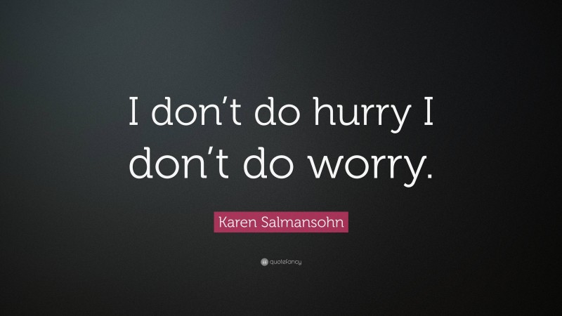 Karen Salmansohn Quote: “I don’t do hurry I don’t do worry.”
