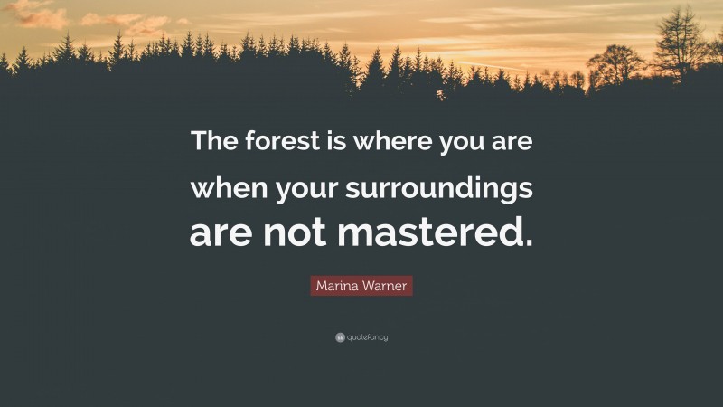 Marina Warner Quote: “The forest is where you are when your surroundings are not mastered.”