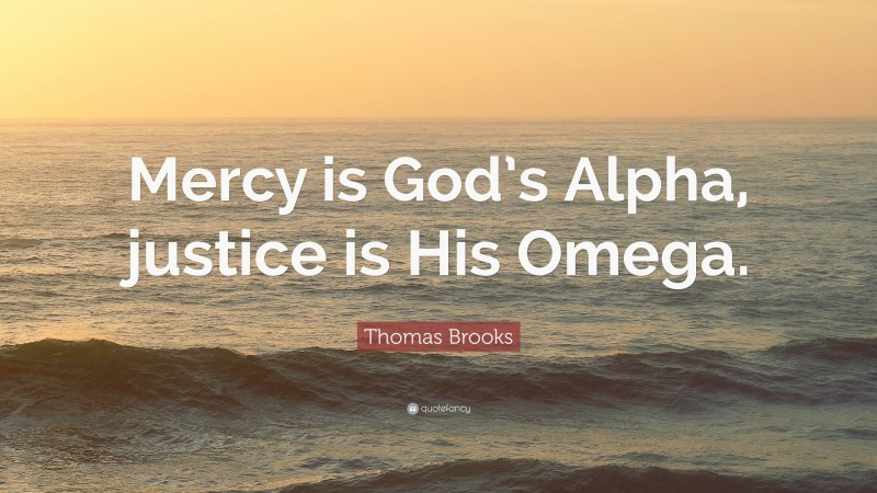 Thomas Brooks Quote: “Mercy is God’s Alpha, justice is His Omega.”