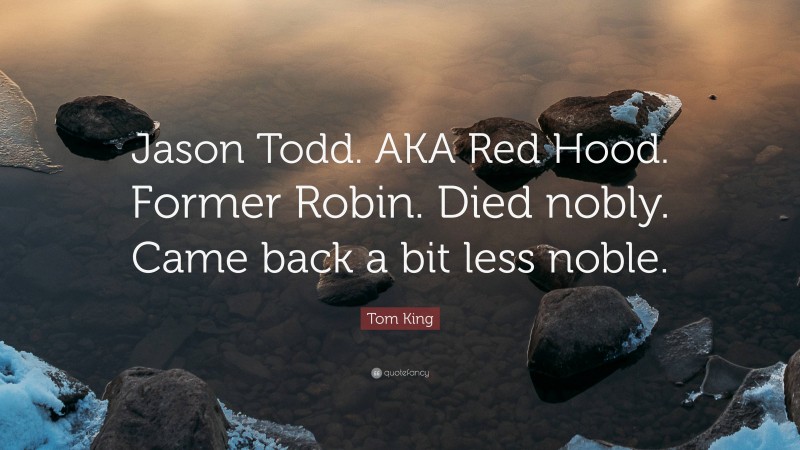 Tom King Quote: “Jason Todd. AKA Red Hood. Former Robin. Died nobly. Came back a bit less noble.”