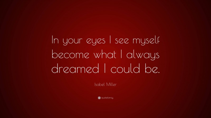Isabel Miller Quote: “In your eyes I see myself become what I always dreamed I could be.”