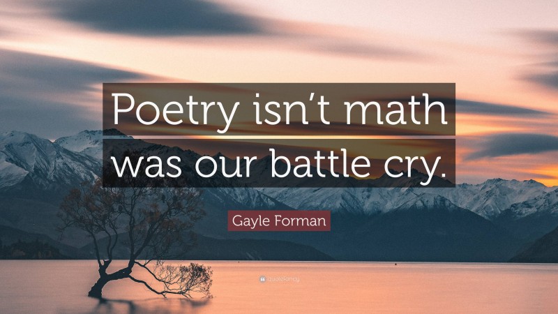 Gayle Forman Quote: “Poetry isn’t math was our battle cry.”