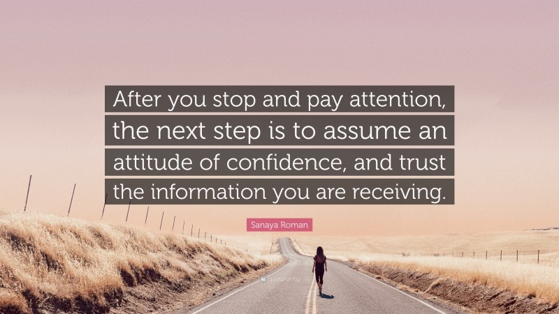 Sanaya Roman Quote: “After you stop and pay attention, the next step is to assume an attitude of confidence, and trust the information you are receiving.”
