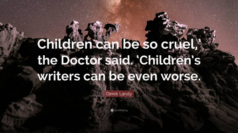 Derek Landy Quote: “Children can be so cruel,’ the Doctor said. ‘Children’s writers can be even worse.”