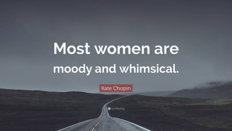 Kate Chopin Quote: “Most women are moody and whimsical.”