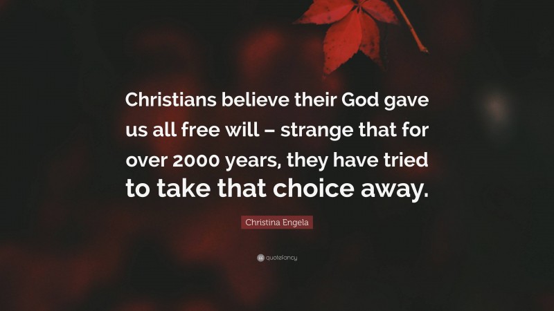 Christina Engela Quote: “Christians believe their God gave us all free will – strange that for over 2000 years, they have tried to take that choice away.”