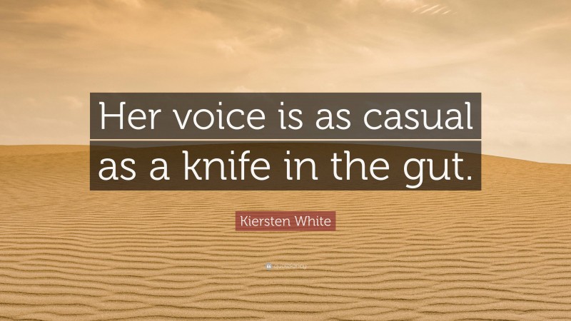 Kiersten White Quote: “Her voice is as casual as a knife in the gut.”