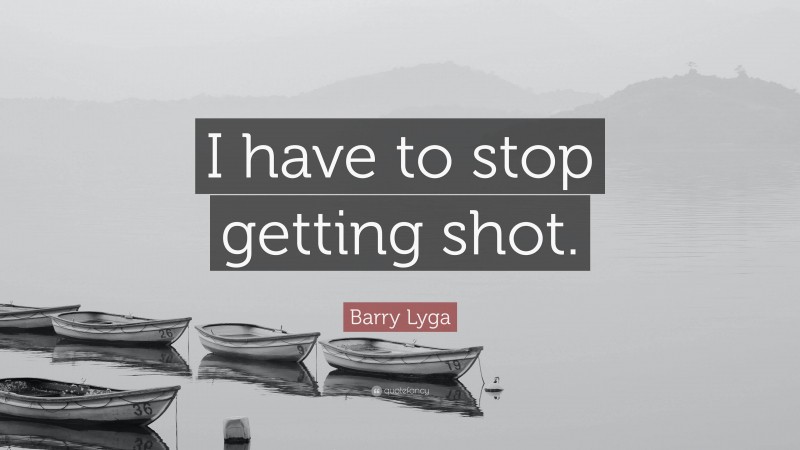 Barry Lyga Quote: “I have to stop getting shot.”