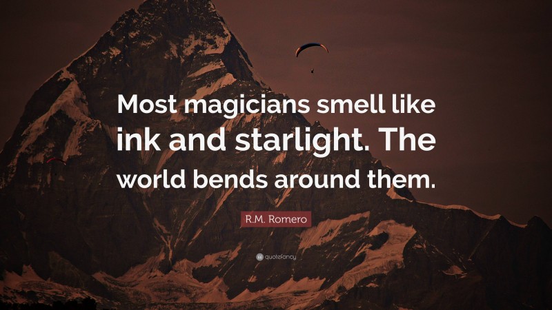 R.M. Romero Quote: “Most magicians smell like ink and starlight. The world bends around them.”