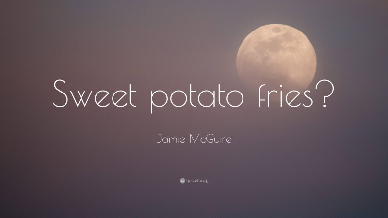 Jamie McGuire Quote: “Sweet potato fries?”