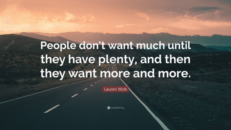 Lauren Wolk Quote: “People don’t want much until they have plenty, and then they want more and more.”