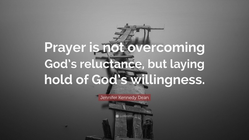 Jennifer Kennedy Dean Quote: “Prayer is not overcoming God’s reluctance, but laying hold of God’s willingness.”