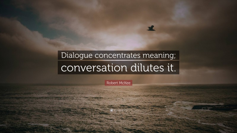 Robert McKee Quote: “Dialogue concentrates meaning; conversation dilutes it.”