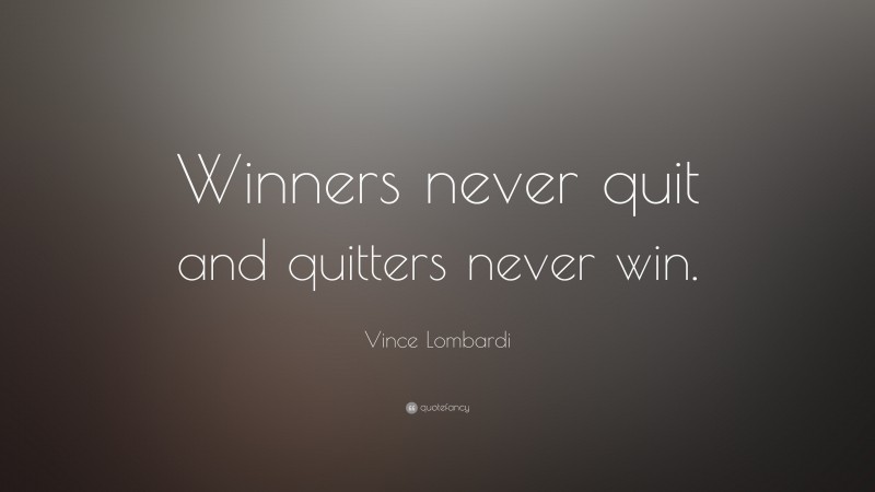 Vince Lombardi Quote: “Winners never quit and quitters never win.”