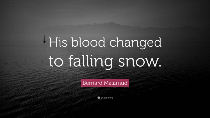 Bernard Malamud Quote: “His blood changed to falling snow.”