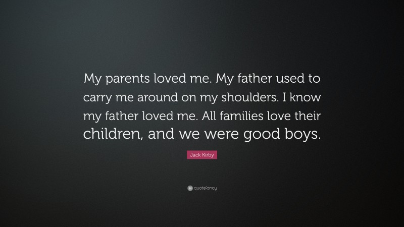 Jack Kirby Quote: “My parents loved me. My father used to carry me around on my shoulders. I know my father loved me. All families love their children, and we were good boys.”