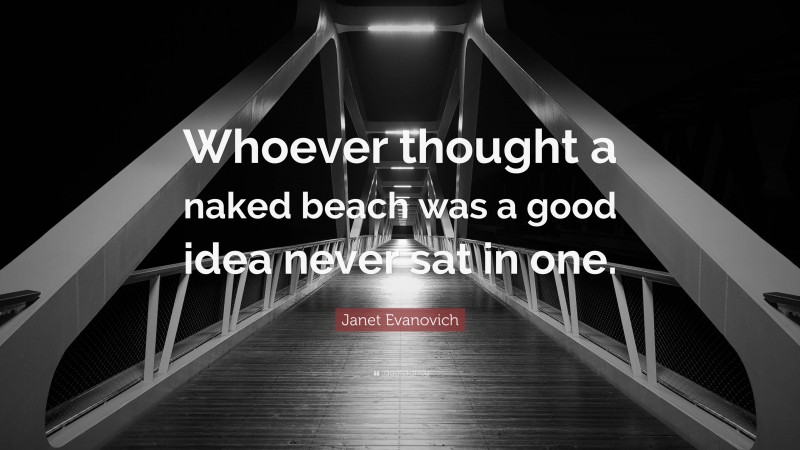 Janet Evanovich Quote: “Whoever thought a naked beach was a good idea never sat in one.”