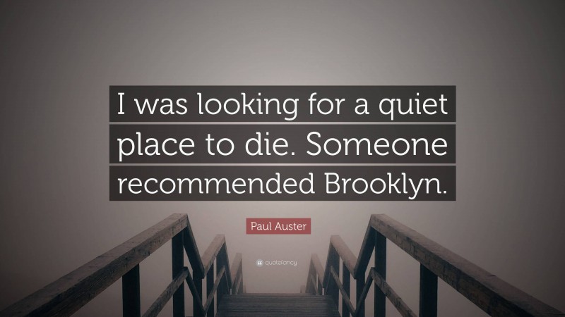 Paul Auster Quote: “I was looking for a quiet place to die. Someone recommended Brooklyn.”