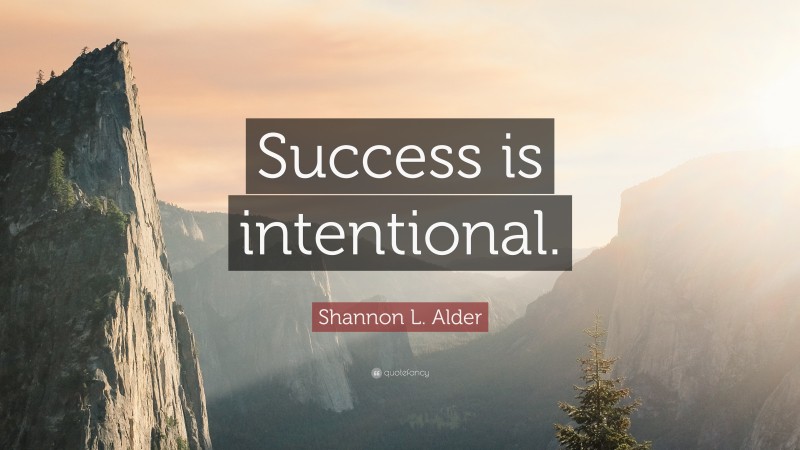 Shannon L. Alder Quote: “Success is intentional.”