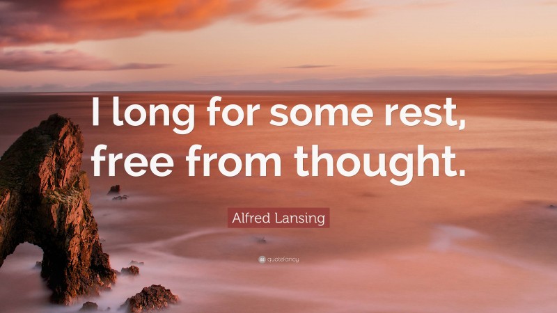 Alfred Lansing Quote: “I long for some rest, free from thought.”