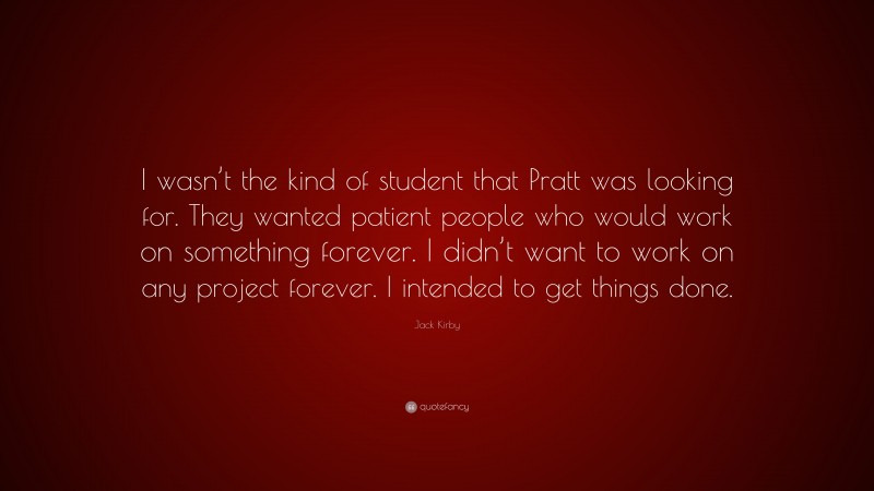 Jack Kirby Quote: “I wasn’t the kind of student that Pratt was looking for. They wanted patient people who would work on something forever. I didn’t want to work on any project forever. I intended to get things done.”