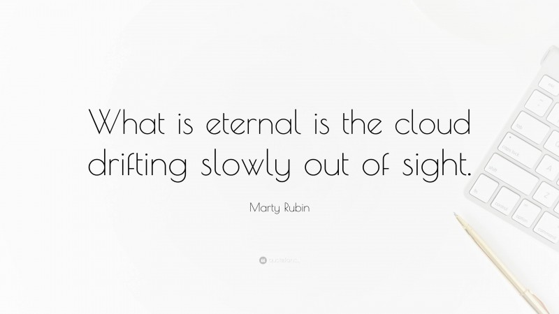 Marty Rubin Quote: “What is eternal is the cloud drifting slowly out of sight.”