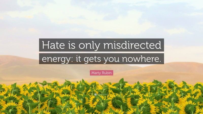 Marty Rubin Quote: “Hate is only misdirected energy: it gets you nowhere.”