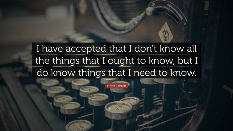 Hope Jahren Quote: “I have accepted that I don’t know all the things that I ought to know, but I do know things that I need to know.”